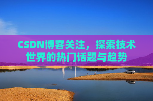 CSDN博客关注，探索技术世界的热门话题与趋势